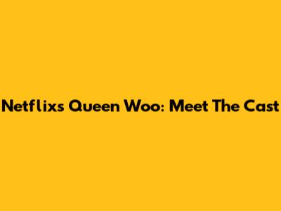 Netflix's Queen Woo: Meet The Cast