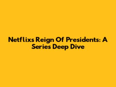 Netflix's Reign Of Presidents: A Series Deep Dive