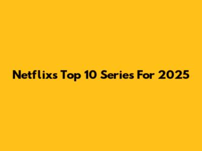 Netflix's Top 10 Series For 2025