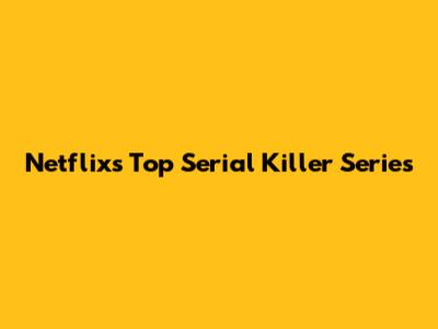 Netflix's Top Serial Killer Series