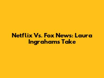 Netflix Vs. Fox News: Laura Ingraham's Take