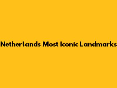 Netherlands' Most Iconic Landmarks