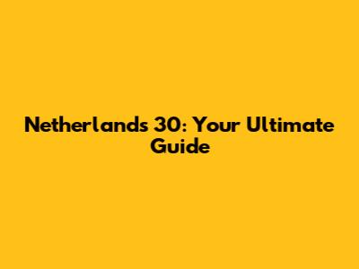 Netherlands 30: Your Ultimate Guide