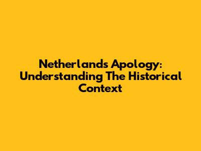 Netherlands Apology: Understanding The Historical Context