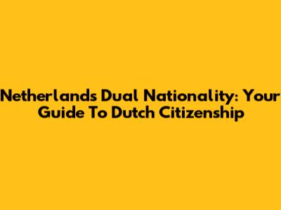 Netherlands Dual Nationality: Your Guide To Dutch Citizenship