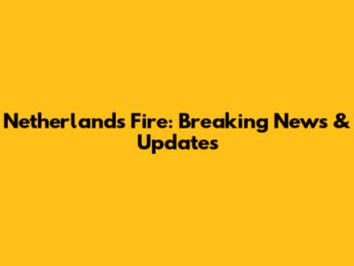 Netherlands Fire: Breaking News & Updates
