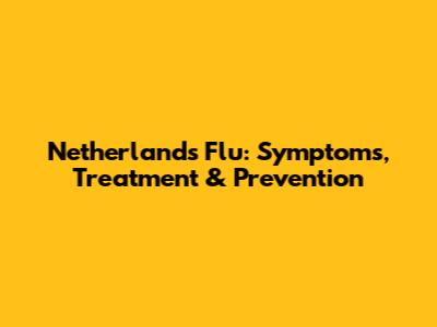 Netherlands Flu: Symptoms, Treatment & Prevention