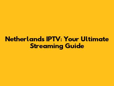 Netherlands IPTV: Your Ultimate Streaming Guide
