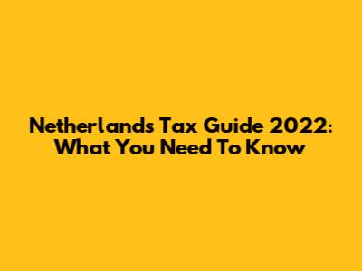 Netherlands Tax Guide 2022: What You Need To Know
