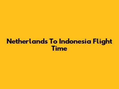Netherlands To Indonesia Flight Time