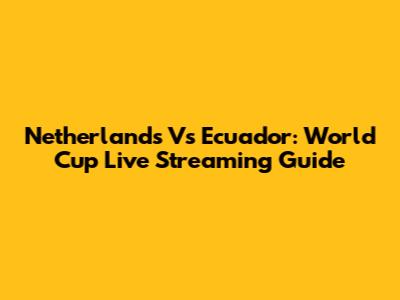 Netherlands Vs Ecuador: World Cup Live Streaming Guide