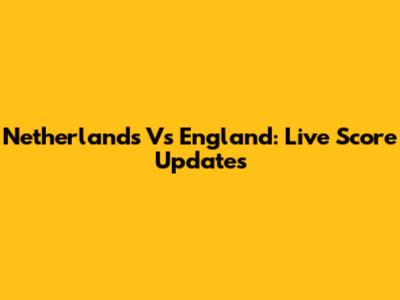 Netherlands Vs England: Live Score Updates