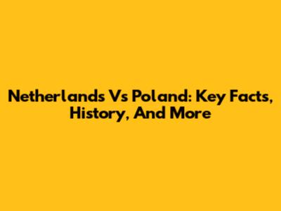 Netherlands Vs Poland: Key Facts, History, And More