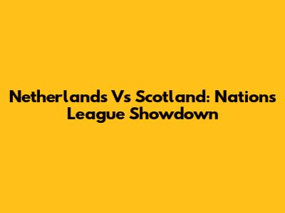 Netherlands Vs Scotland: Nations League Showdown
