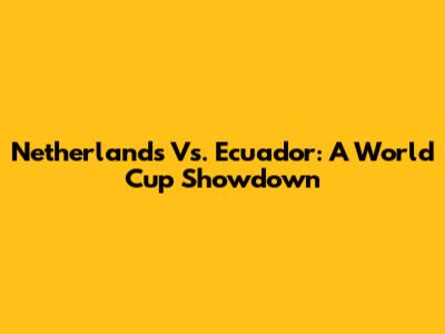 Netherlands Vs. Ecuador: A World Cup Showdown