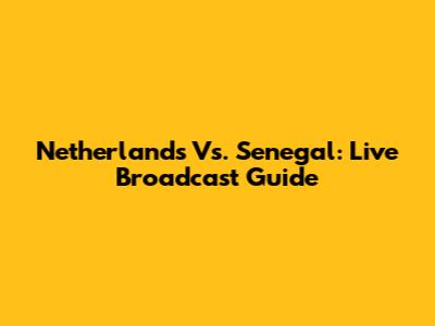 Netherlands Vs. Senegal: Live Broadcast Guide