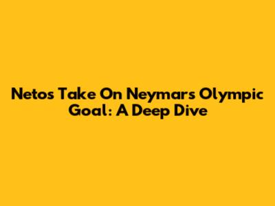 Neto's Take On Neymar's Olympic Goal: A Deep Dive