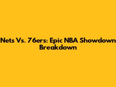 Nets Vs. 76ers: Epic NBA Showdown Breakdown