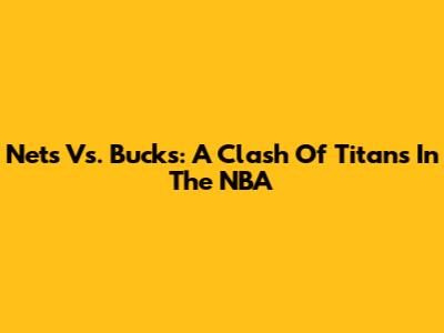 Nets Vs. Bucks: A Clash Of Titans In The NBA