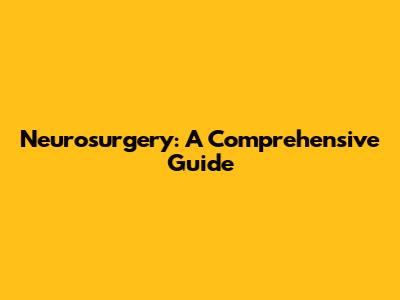 Neurosurgery: A Comprehensive Guide