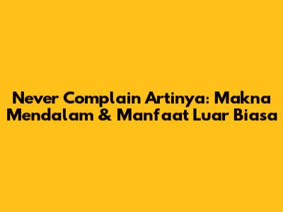 Never Complain Artinya: Makna Mendalam & Manfaat Luar Biasa