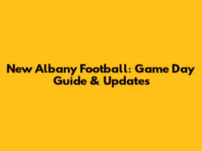 New Albany Football: Game Day Guide & Updates