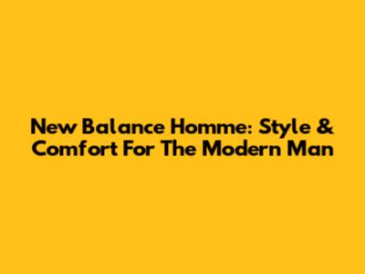 New Balance Homme: Style & Comfort For The Modern Man