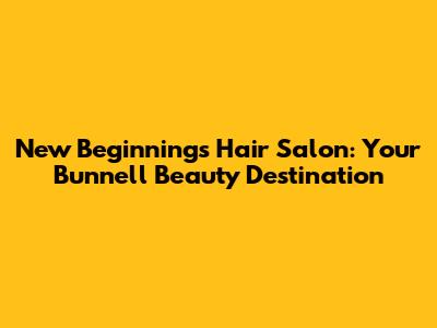 New Beginnings Hair Salon: Your Bunnell Beauty Destination