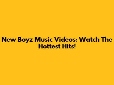 New Boyz Music Videos: Watch The Hottest Hits!