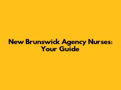 New Brunswick Agency Nurses: Your Guide