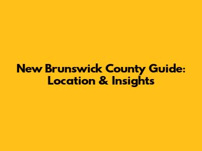 New Brunswick County Guide: Location & Insights