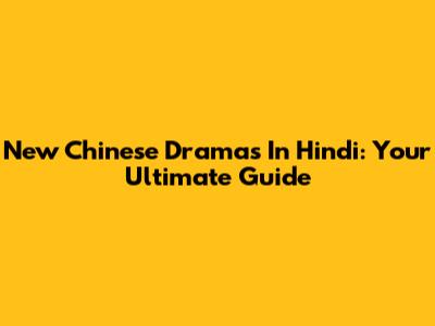 New Chinese Dramas In Hindi: Your Ultimate Guide