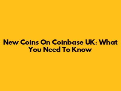 New Coins On Coinbase UK: What You Need To Know