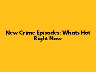 New Crime Episodes: What's Hot Right Now