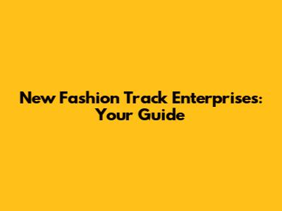 New Fashion Track Enterprises: Your Guide