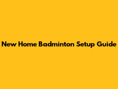 New Home Badminton Setup Guide