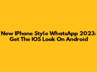 New IPhone Style WhatsApp 2023: Get The IOS Look On Android