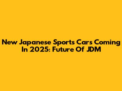 New Japanese Sports Cars Coming In 2025: Future Of JDM
