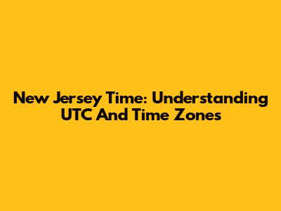 New Jersey Time: Understanding UTC And Time Zones