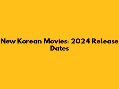 New Korean Movies: 2024 Release Dates