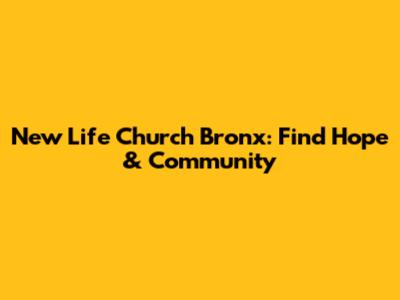 New Life Church Bronx: Find Hope & Community