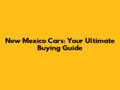 New Mexico Cars: Your Ultimate Buying Guide