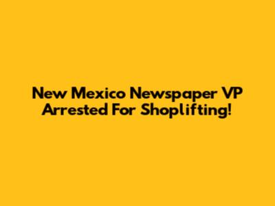 New Mexico Newspaper VP Arrested For Shoplifting!