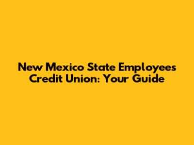 New Mexico State Employees Credit Union: Your Guide
