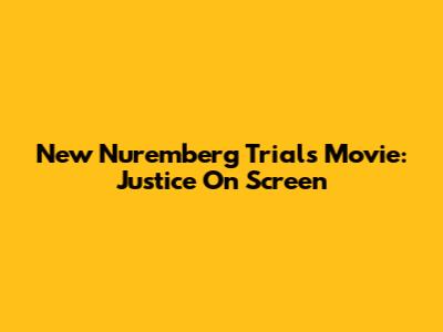 New Nuremberg Trials Movie: Justice On Screen