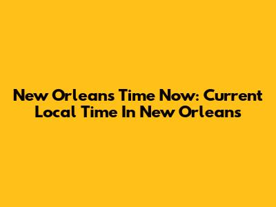 New Orleans Time Now: Current Local Time In New Orleans