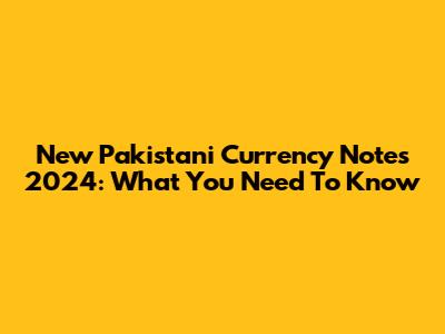 New Pakistani Currency Notes 2024: What You Need To Know