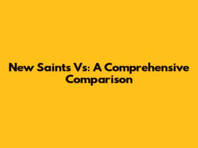 New Saints Vs: A Comprehensive Comparison