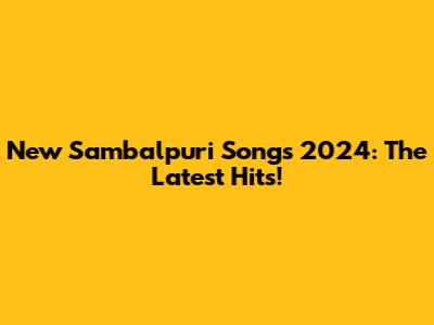 New Sambalpuri Songs 2024: The Latest Hits!