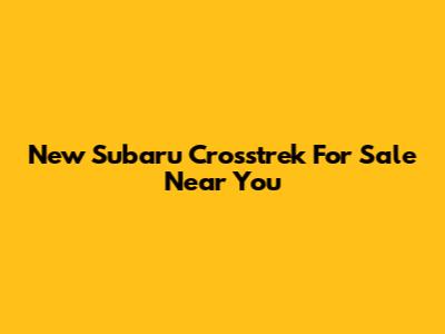 New Subaru Crosstrek For Sale Near You